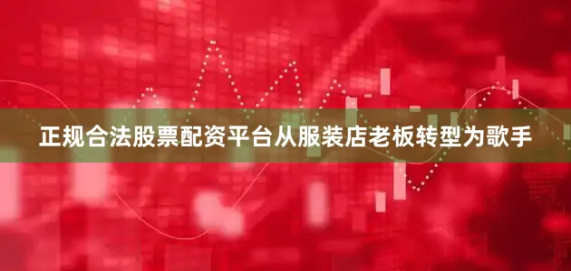 正规合法股票配资平台从服装店老板转型为歌手
