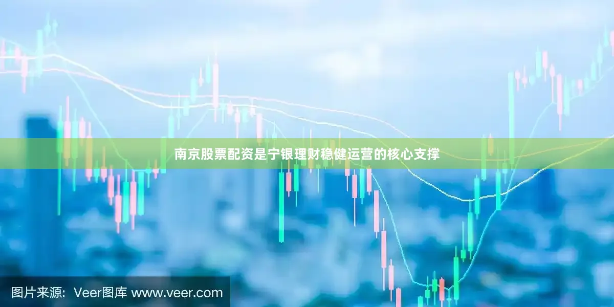 南京股票配资是宁银理财稳健运营的核心支撑