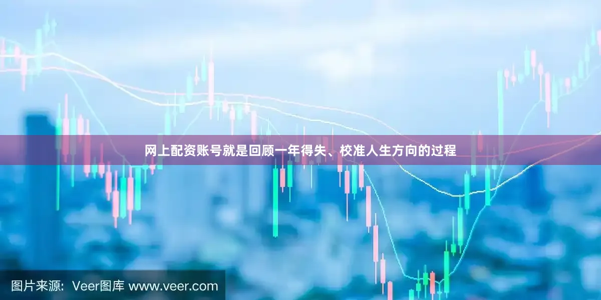 网上配资账号就是回顾一年得失、校准人生方向的过程