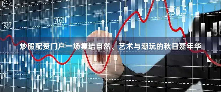 炒股配资门户一场集结自然、艺术与潮玩的秋日嘉年华